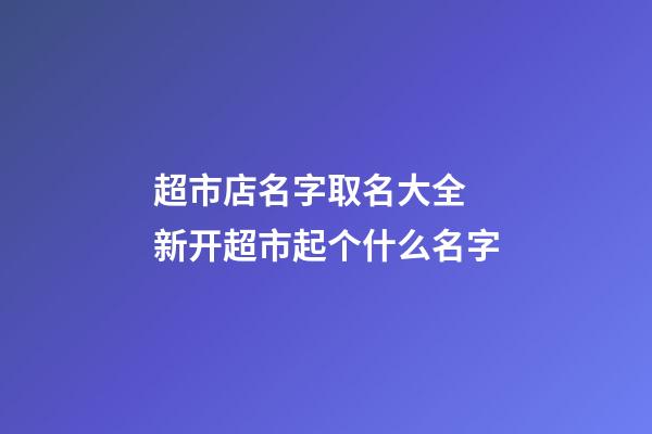 超市店名字取名大全 新开超市起个什么名字-第1张-店铺起名-玄机派